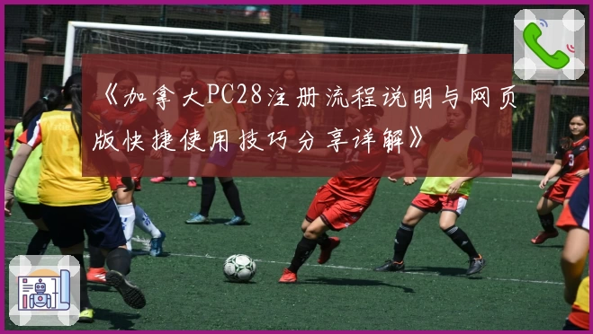 《加拿大PC28注册流程说明与网页版快捷使用技巧分享详解》