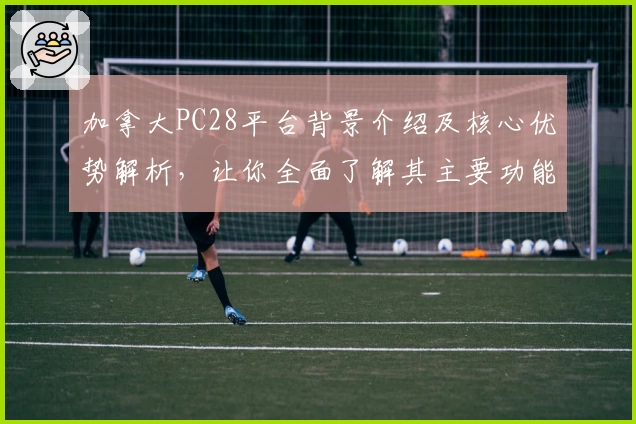 加拿大PC28平台背景介绍及核心优势解析，让你全面了解其主要功能与实际使用体验