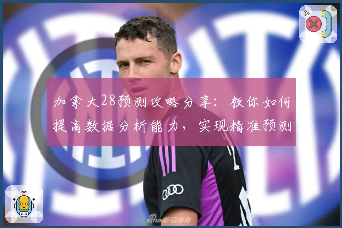 加拿大28预测攻略分享：教你如何提高数据分析能力，实现精准预测不再难