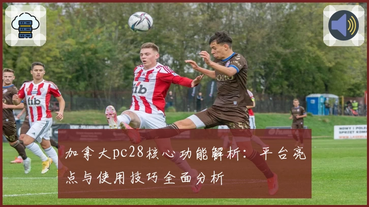 加拿大pc28核心功能解析：平台亮点与使用技巧全面分析