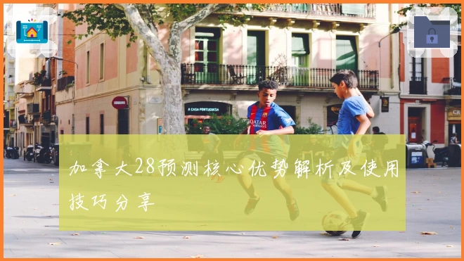 加拿大28预测核心优势解析及使用技巧分享