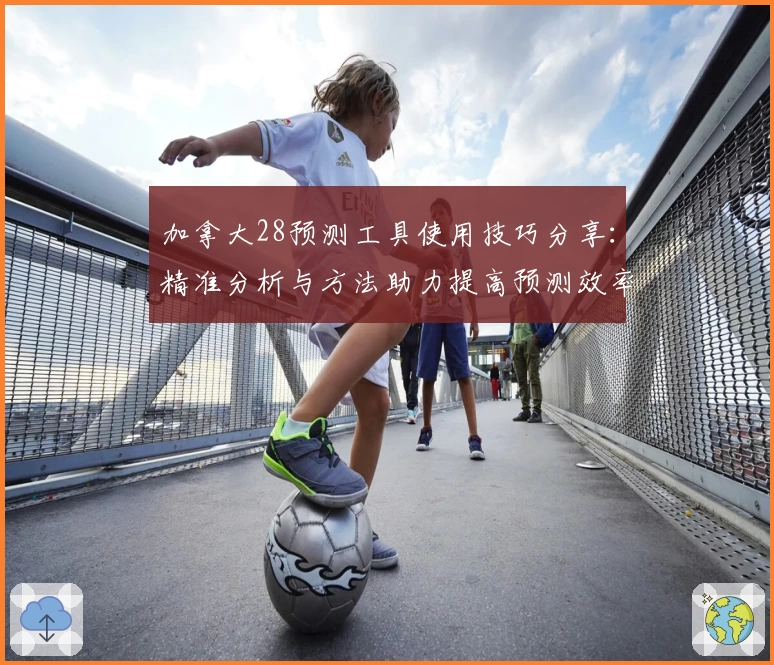 加拿大28预测工具使用技巧分享：精准分析与方法助力提高预测效率