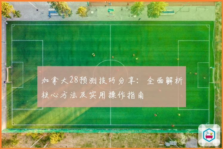 加拿大28预测技巧分享：全面解析核心方法及实用操作指南