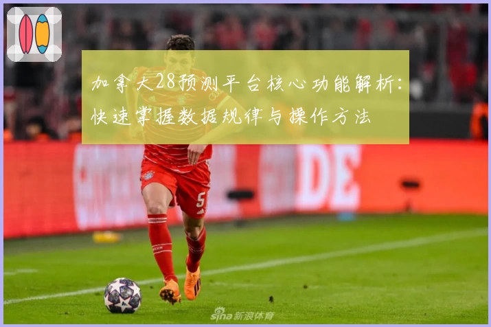 加拿大28预测平台核心功能解析：快速掌握数据规律与操作方法