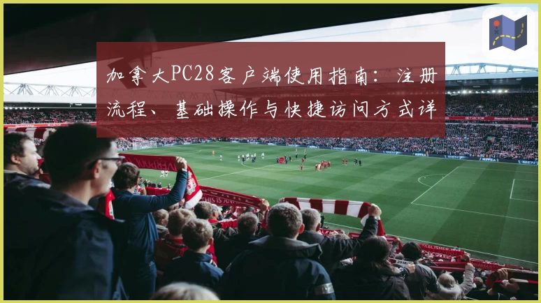 加拿大PC28客户端使用指南：注册流程、基础操作与快捷访问方式详解