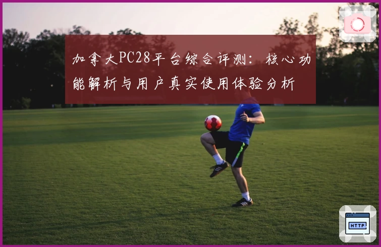 加拿大PC28平台综合评测：核心功能解析与用户真实使用体验分析