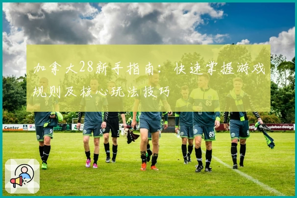 加拿大28新手指南：快速掌握游戏规则及核心玩法技巧